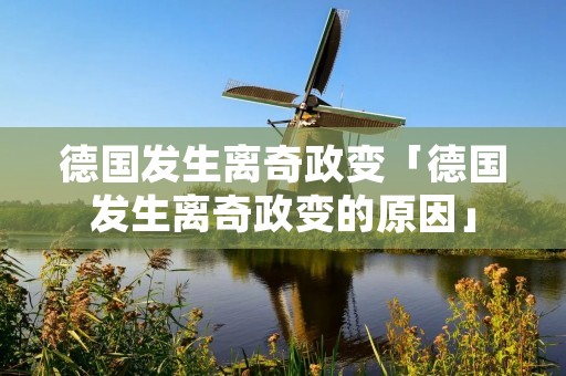 德国发生离奇政变「德国发生离奇政变的原因」 德国发生离奇政变「德国发生离奇政变的原因」