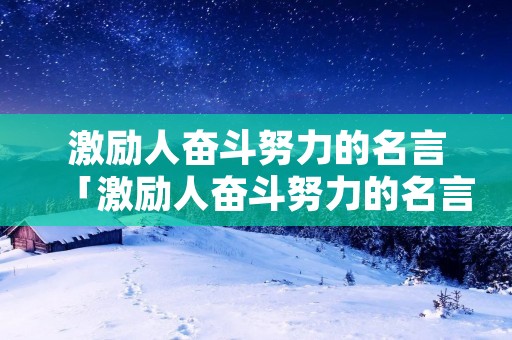 激励人奋斗努力的名言「激励人奋斗努力的名言有哪些」 激励人奋斗努力的名言「激励人奋斗努力的名言有哪些」