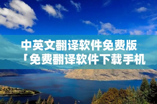 中英文翻译软件免费版「免费翻译软件下载手机版」