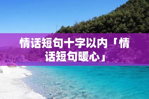 情话短句十字以内「情话短句暖心」