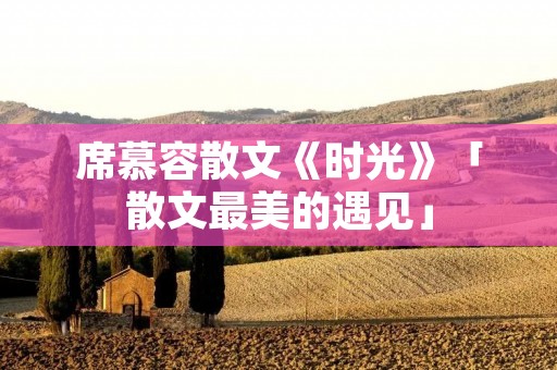 席慕容散文《时光》「散文最美的遇见」