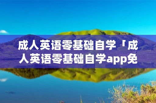 成人英语零基础自学「成人英语零基础自学app免费」