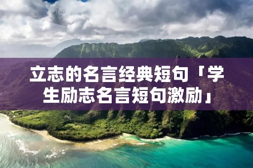 立志的名言经典短句「学生励志名言短句激励」