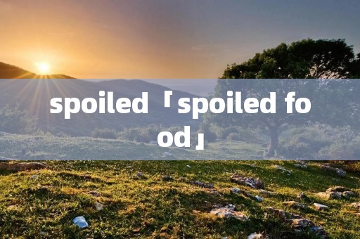 spoiled「spoiled food」 spoiled「spoiled food」