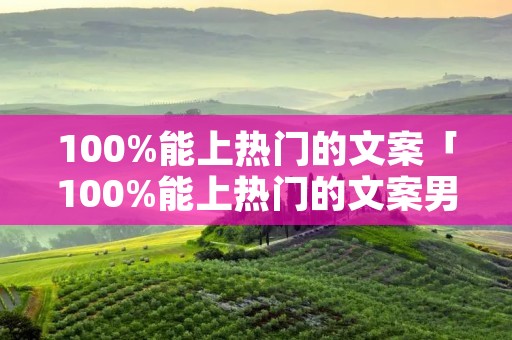 100%能上热门的文案「100%能上热门的文案男生」