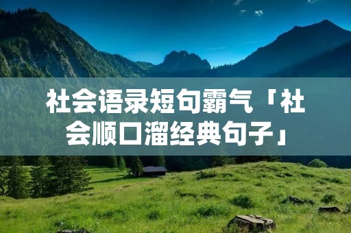 社会语录短句霸气「社会顺口溜经典句子」