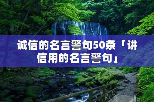 诚信的名言警句50条「讲信用的名言警句」