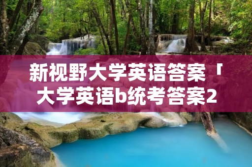 新视野大学英语答案「大学英语b统考答案2022」