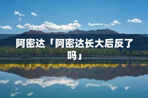 阿密达「阿密达长大后反了吗」