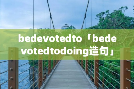 bedevotedto「bedevotedtodoing造句」