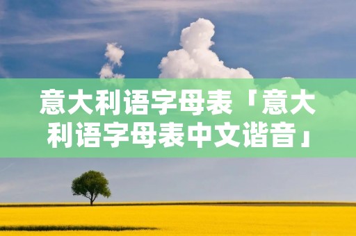 意大利语字母表「意大利语字母表中文谐音」