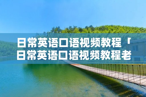 日常英语口语视频教程「日常英语口语视频教程老年人」
