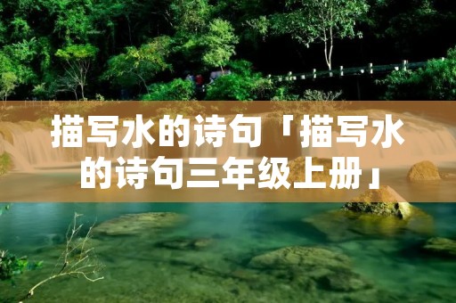 描写水的诗句「描写水的诗句三年级上册」 描写水的诗句「描写水的诗句三年级上册」