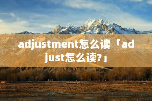 adjustment怎么读「adjust怎么读?」