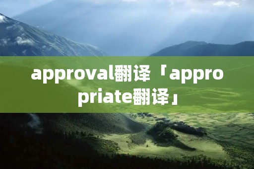 approval翻译「appropriate翻译」 approval翻译「appropriate翻译」