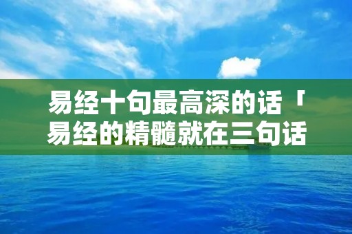 易经十句最高深的话「易经的精髓就在三句话」