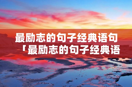 最励志的句子经典语句「最励志的句子经典语句20字」
