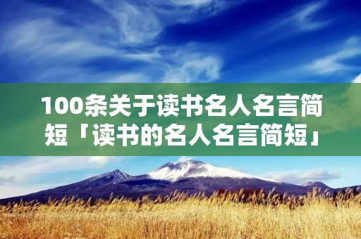 100条关于读书名人名言简短「读书的名人名言简短」