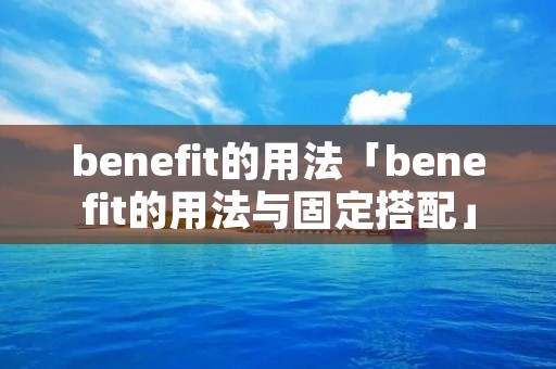 benefit的用法「benefit的用法与固定搭配」