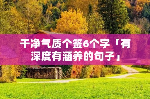 干净气质个签6个字「有深度有涵养的句子」