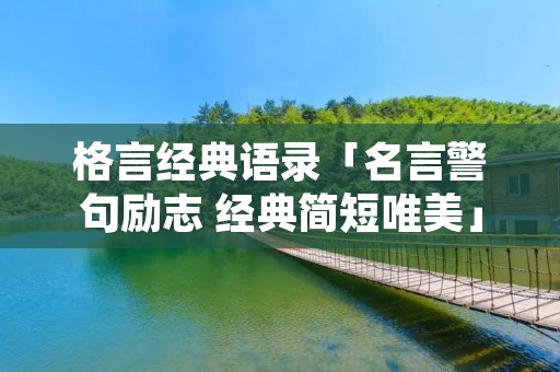 格言经典语录「名言警句励志 经典简短唯美」 格言经典语录「名言警句励志 经典简短唯美」