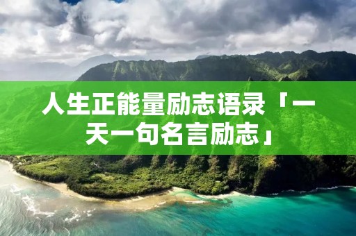 人生正能量励志语录「一天一句名言励志」