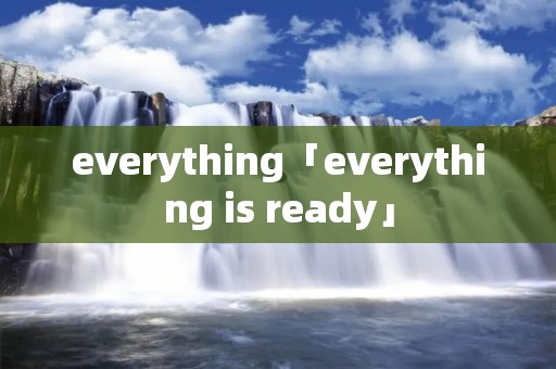 everything「everything is ready」 everything「everything is ready」