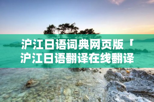 沪江日语词典网页版「沪江日语翻译在线翻译」