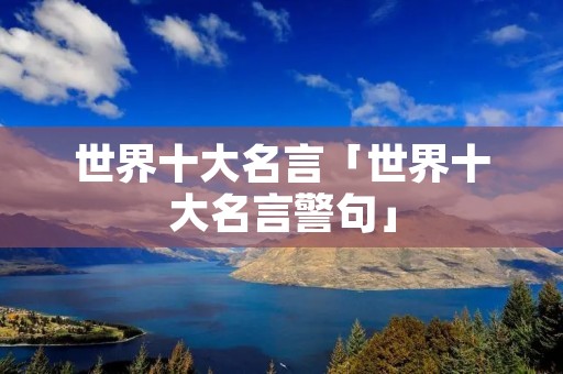 世界十大名言「世界十大名言警句」