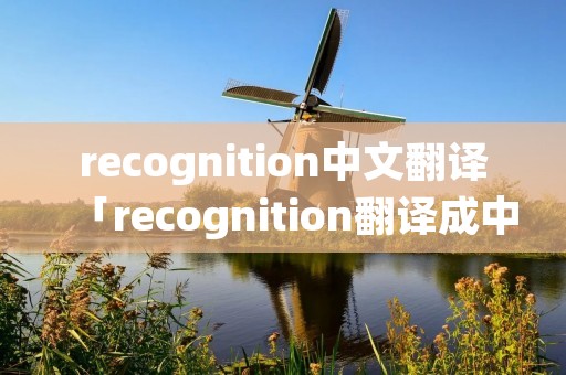 recognition中文翻译「recognition翻译成中文」