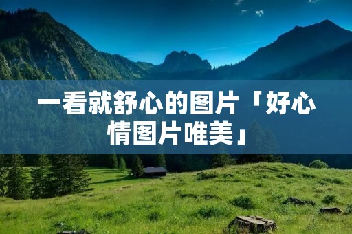 一看就舒心的图片「好心情图片唯美」