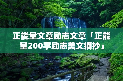 正能量文章励志文章「正能量200字励志美文摘抄」