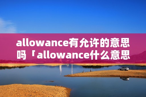 allowance有允许的意思吗「allowance什么意思啊」