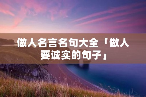 做人名言名句大全「做人要诚实的句子」