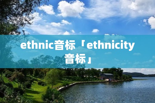ethnic音标「ethnicity音标」