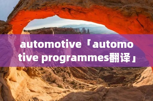 automotive「automotive programmes翻译」