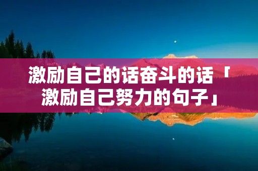 激励自己的话奋斗的话「激励自己努力的句子」