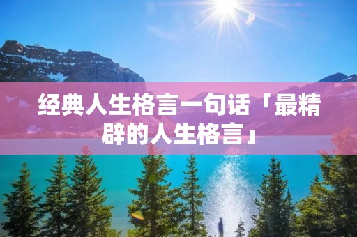 经典人生格言一句话「最精辟的人生格言」