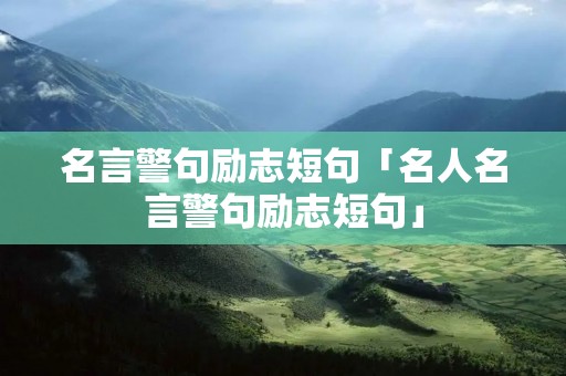名言警句励志短句「名人名言警句励志短句」