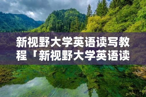新视野大学英语读写教程「新视野大学英语读写教程2答案第三版」 新视野大学英语读写教程「新视野大学英语读写教程2答案第三版」