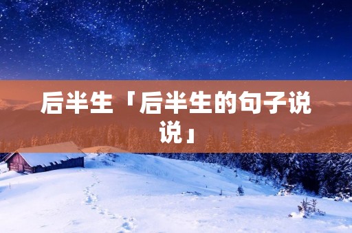 后半生「后半生的句子说说」