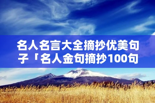 名人名言大全摘抄优美句子「名人金句摘抄100句」