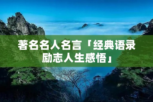 著名名人名言「经典语录励志人生感悟」 著名名人名言「经典语录励志人生感悟」