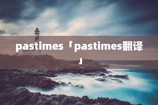 pastimes「pastimes翻译」