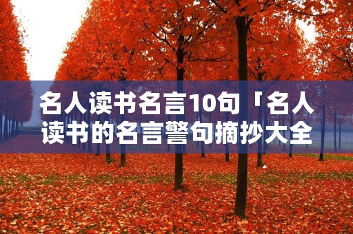 名人读书名言10句「名人读书的名言警句摘抄大全」 名人读书名言10句「名人读书的名言警句摘抄大全」