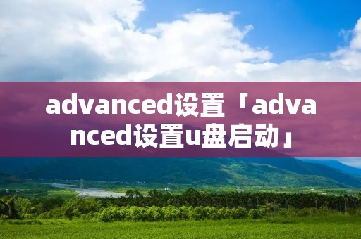 advanced设置「advanced设置u盘启动」