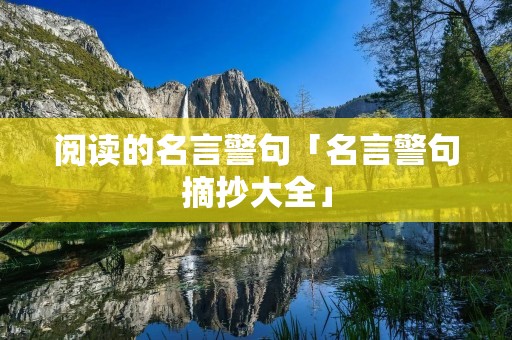 阅读的名言警句「名言警句摘抄大全」 阅读的名言警句「名言警句摘抄大全」