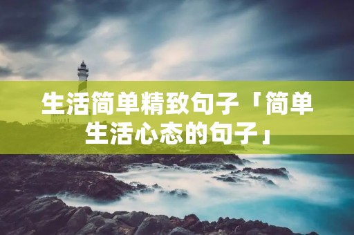生活简单精致句子「简单生活心态的句子」