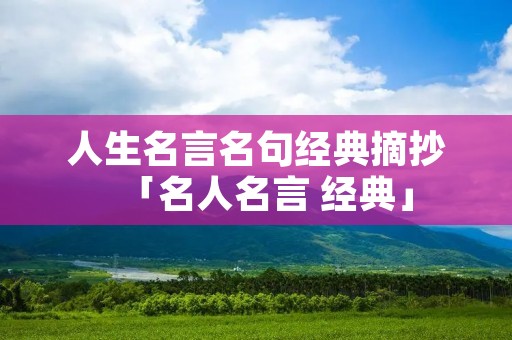 人生名言名句经典摘抄「名人名言 经典」