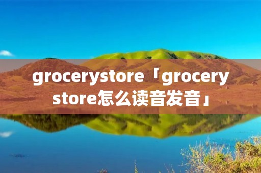 grocerystore「grocerystore怎么读音发音」